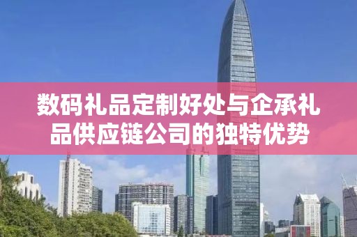 数码礼品定制好处与企承礼品供应链公司的独特优势